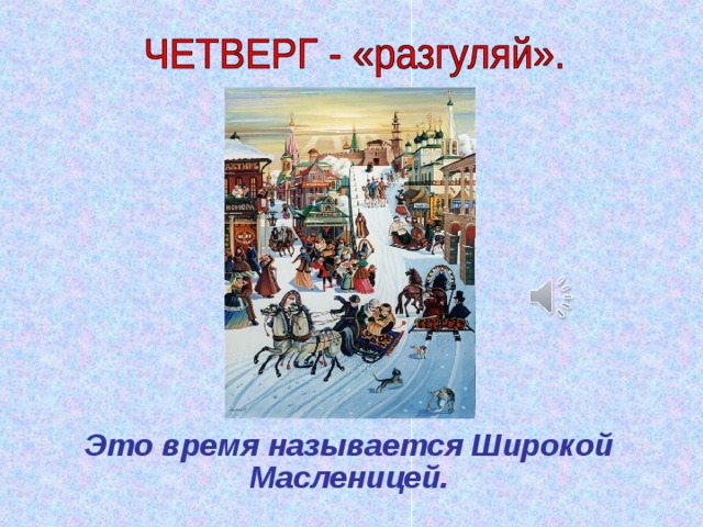  Это время называется Широкой Масленицей. 