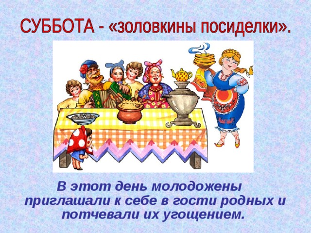 В этот день молодожены приглашали к себе в гости родных и потчевали их угощением. 