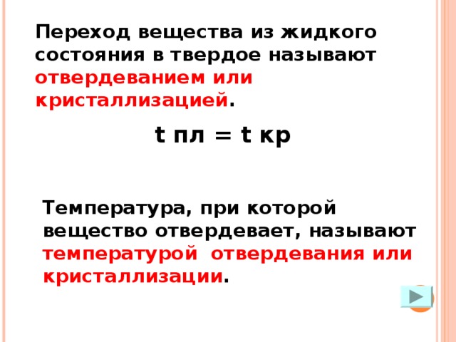 Переход вещества из жидкого состояния в твердое называют отвердеванием или кристаллизацией . t пл = t кр Температура, при которой вещество отвердевает, называют температурой  отвердевания или кристаллизации . 