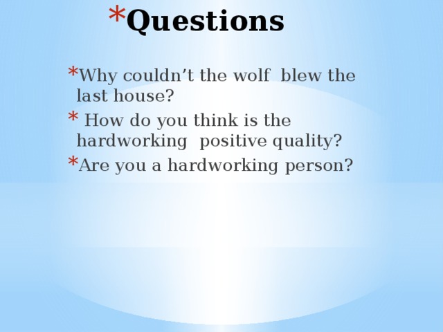 Questions Why couldn’t the wolf blew the last house?  How do you think is the hardworking positive quality? Are you a hardworking person? 