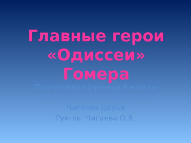 Главные герои «Одиссеи» Гомера Подготовила ученица 6 класса МБОУ « Татьяновская СОШ» Чигаева Дарья Рук-ль: Чигаева О.В. 