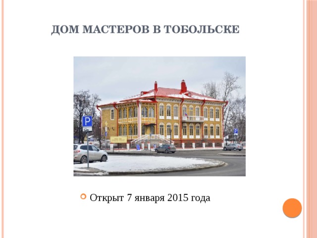 ДОМ МАСТЕРОВ В ТОБОЛЬСКЕ Открыт 7 января 2015 года 