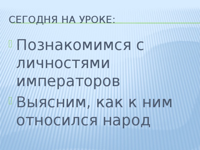 Сегодня на уроке: Познакомимся с личностями императоров Выясним, как к ним относился народ 