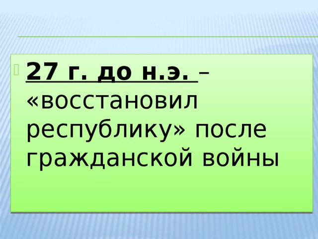27 г. до н.э. – «восстановил республику» после гражданской войны 