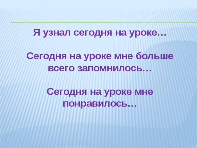 Я узнал сегодня на уроке…  Сегодня на уроке мне больше всего запомнилось…  Сегодня на уроке мне понравилось…  