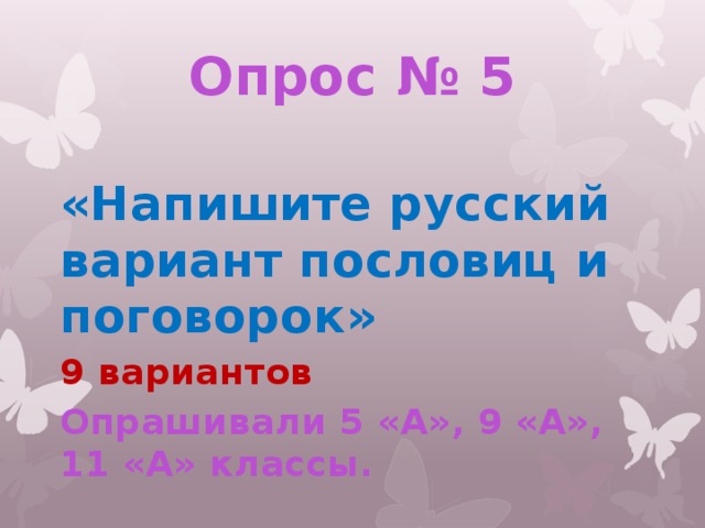 Опрос № 5 «Напишите русский вариант пословиц и поговорок» 9 вариантов Опрашивали 5 «А», 9 «А», 11 «А» классы. 