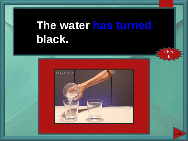 The water (to turn) black. The water has turned black. Check next 