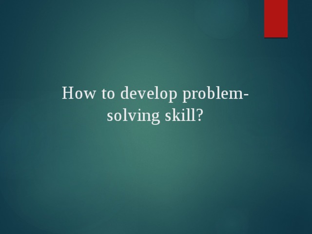 How to develop problem-solving skill? 
