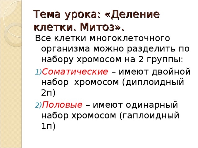 Тема урока: «Деление клетки. Митоз». Все клетки многоклеточного организма можно разделить по набору хромосом на 2 группы: Соматические – имеют двойной набор хромосом (диплоидный 2п) Половые – имеют одинарный набор хромосом (гаплоидный 1п) 