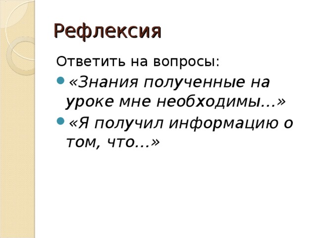 Рефлексия Ответить на вопросы: «Знания полученные на уроке мне необходимы…» «Я получил информацию о том, что…»  