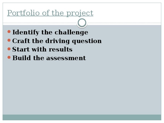 Portfolio of the project Identify the challenge Craft the driving question Start with results Build the assessment 