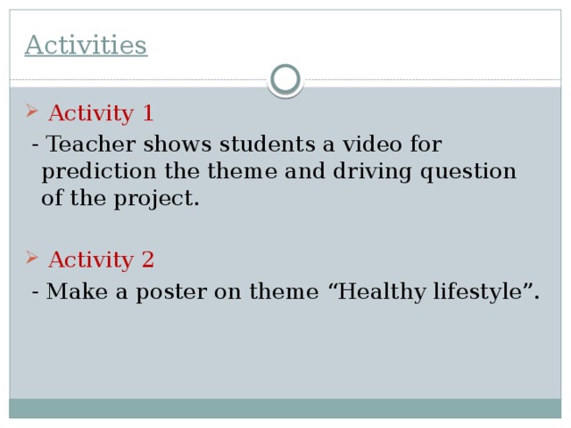 Activities  Activity 1  - Teacher shows students a video for prediction the theme and driving question of the project.  Activity 2  - Make a poster on theme “Healthy lifestyle”. 