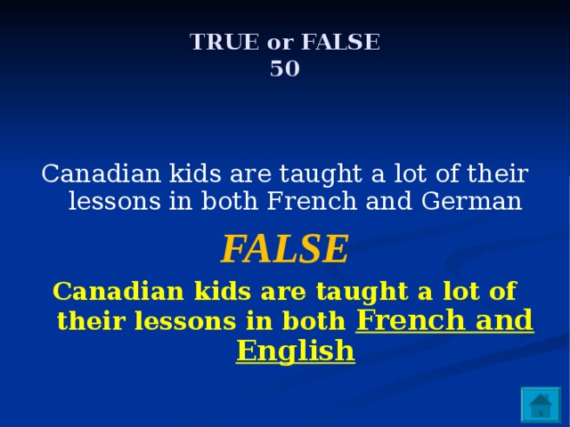 TRUE or FALSE  50  Canadian kids are taught a lot of their lessons in both French and German FALSE Canadian kids are taught a lot of their lessons in both French and English 