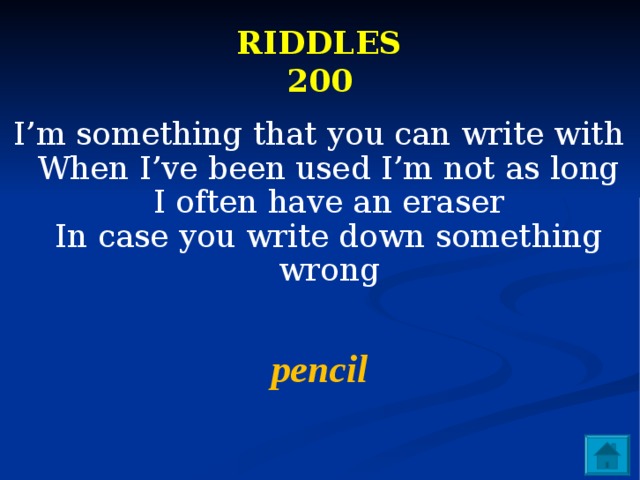 RIDDLES  200 I’m something that you can write with  When I’ve been used I’m not as long  I often have an eraser  In case you write down something wrong  pencil 