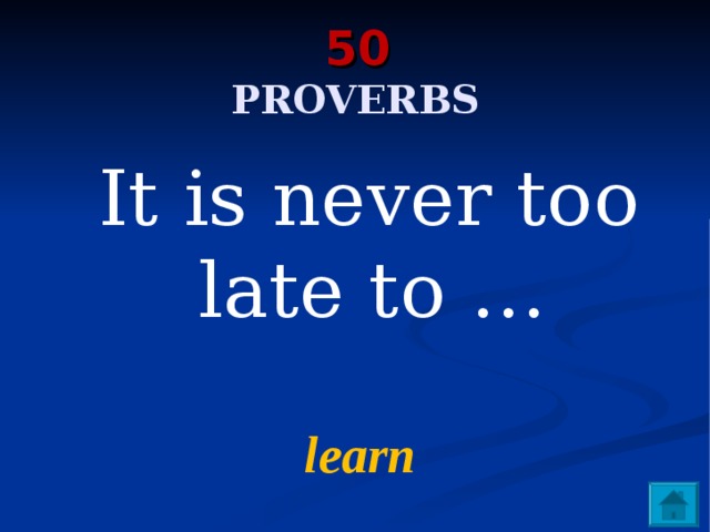  50    PROVERBS  It is never too late to …  learn 