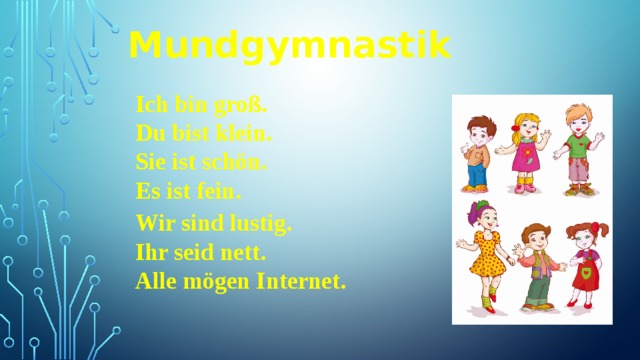 Mundgymnastik Ich bin groß. Du bist klein. Sie ist schön. Es ist fein.  Wir sind lustig. Ihr seid nett. Alle mögen Internet.  