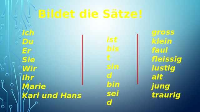 Bildet die Sätze! gross klein faul fleissig lustig alt jung traurig Ich Du Er Sie Wir Ihr Marie Karl und Hans ist bist sind bin seid 