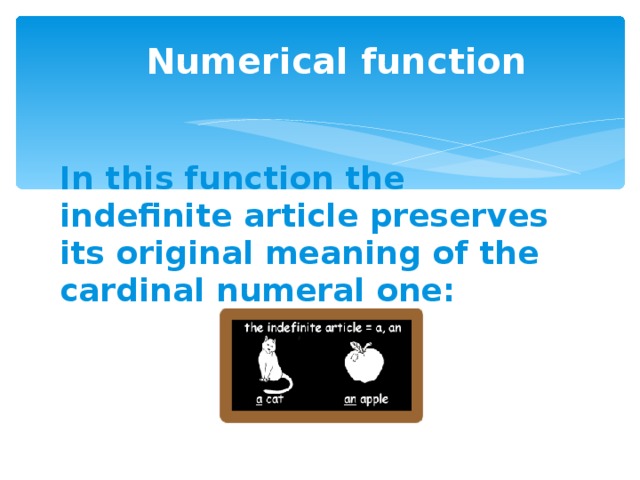 Numerical function In this function the indefinite article preserves its original meaning of the cardinal numeral one: 