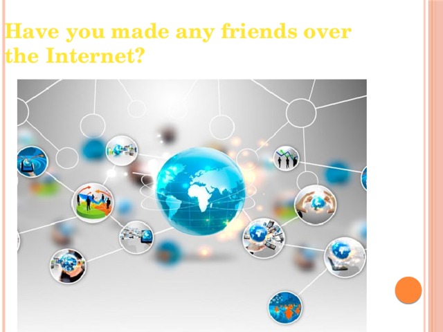 Have you made any friends over the Internet? 