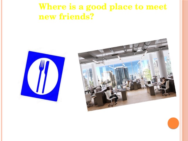 Where is a good place to meet new friends? 