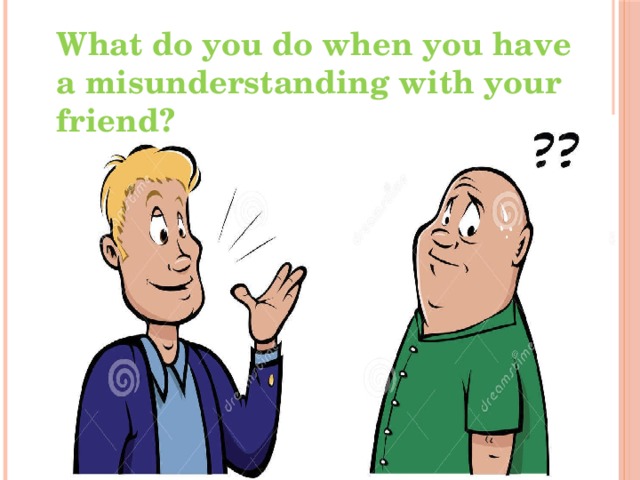 What do you do when you have a misunderstanding with your friend? 