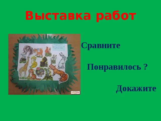 Выставка работ Сравните  Понравилось ?  Докажите 