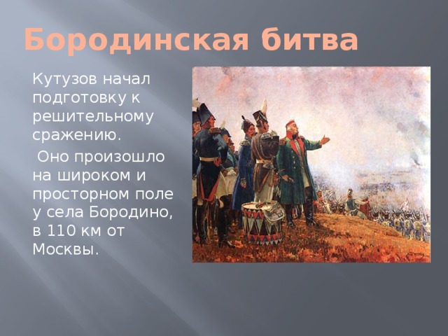 Бородинская битва Кутузов начал подготовку к решительному сражению.  Оно произошло на широком и просторном поле у села Бородино, в 110 км от Москвы.