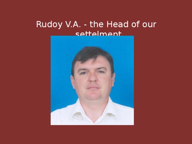 Rudoy V.A. - the Head of our settelment 