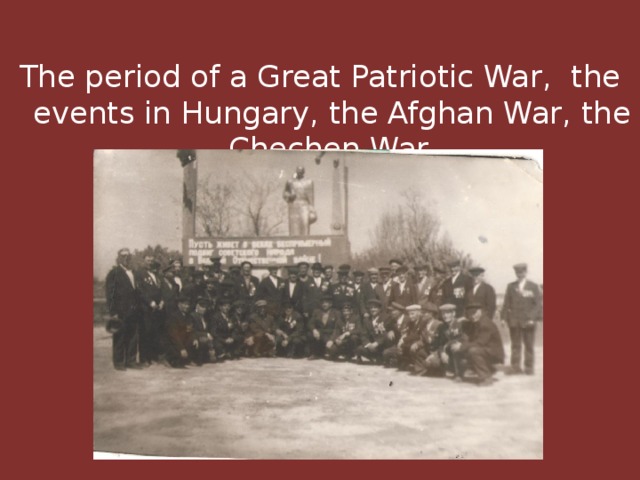 The period of a Great Patriotic War, the events in Hungary, the Afghan War, the Chechen War.  
