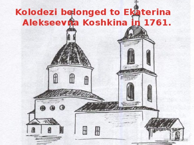 Kolodezi belonged to Ekaterina Alekseevna Koshkina in 1761.  