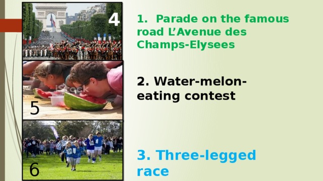 4 1. Parade on the famous road L’Avenue des Champs-Elysees 2. Water-melon-eating contest 5 3. Three-legged race 6 