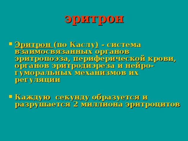21.05.17 эритрон Эритрон (по Каслу ) - система взаимосвязанных органов эритропоэза, периферической крови, органов эритродиэреза и нейро-гуморальных механизмов их регуляции  Каждую секунду образуется и разрушается 2 миллиона эритроцитов  