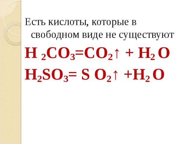 Есть кислоты, которые в свободном виде не существуют H 2 CO 3 =CO 2 ↑ + H 2 O H 2 SO 3 = S O 2 ↑ +H 2 O  