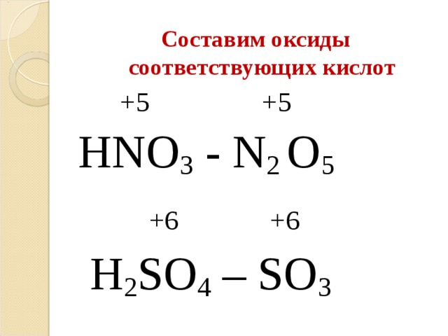 Составим оксиды соответствующих кислот  +5 +5 HNO 3 - N 2 O 5   +6 +6  H 2 SO 4 – SO 3 