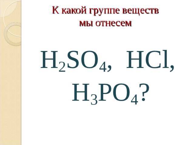 К какой группе веществ  мы отнесем   H 2 SO 4 , HCl , H 3 PO 4 ? 