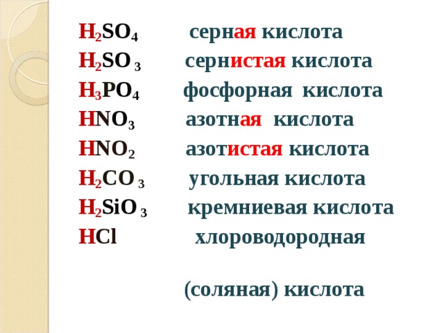 H 2 SO 4      серн ая кислота H 2 SO 3  серн истая кислота H 3 P O 4 фосфорная  кислота  H N O 3    азотн ая кислота H NO 2   азот истая кислота H 2 CO 3 угольная кислота H 2 SiO 3 кремниевая кислота  H Cl    хлороводородная  (соляная) кислота 