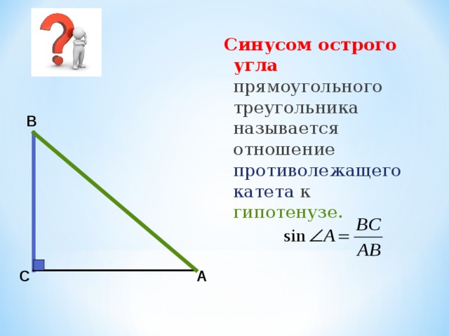 Синусом острого угла прямоугольного треугольника называется отношение противолежащего катета к гипотенузе. В С А 