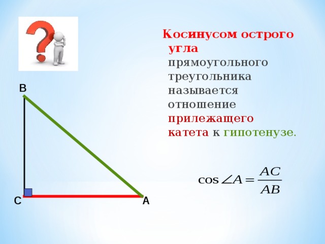 Косинусом острого угла прямоугольного треугольника называется отношение прилежащего катета к гипотенузе. В С А 
