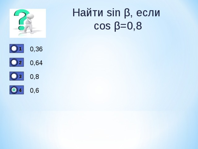 Найти sin  β ,  если  cos  β = 0,8 0,36 1 0 0,64 2 0 0,8 3 0 0,6 4 0 1 бал. 