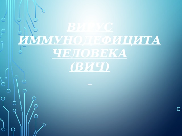 Вирус иммунодефицита  человека  (ВИЧ)   С 