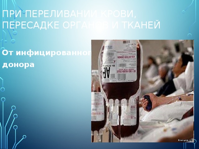 При переливании крови, пересадке органов и тканей От инфицированного донора 