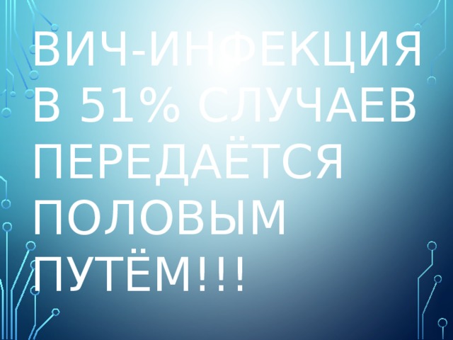 ВИЧ-инфекция в 51% случаев передаётся половым путём!!!   
