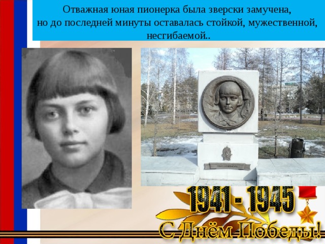   Отважная юная пионерка была зверски замучена,  но до последней минуты оставалась стойкой, мужественной,  несгибаемой..   