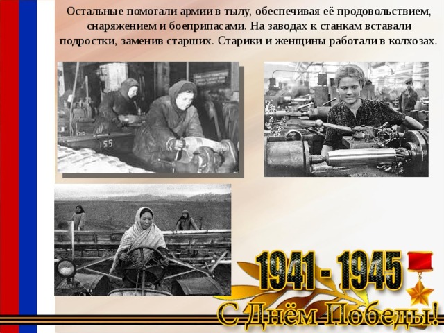 Остальные помогали армии в тылу, обеспечивая её продовольствием, снаряжением и боеприпасами. На заводах к станкам вставали подростки, заменив старших. Старики и женщины работали в колхозах. 