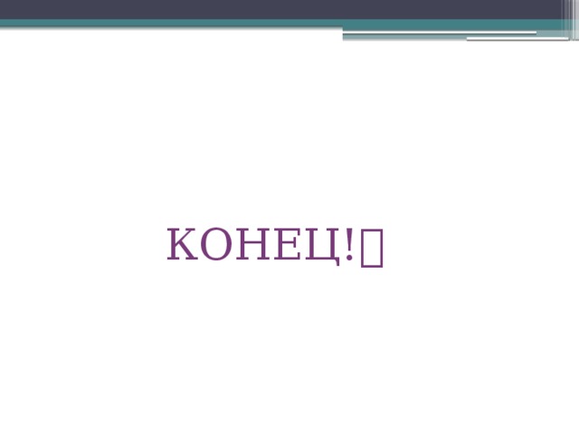  КОНЕЦ!  