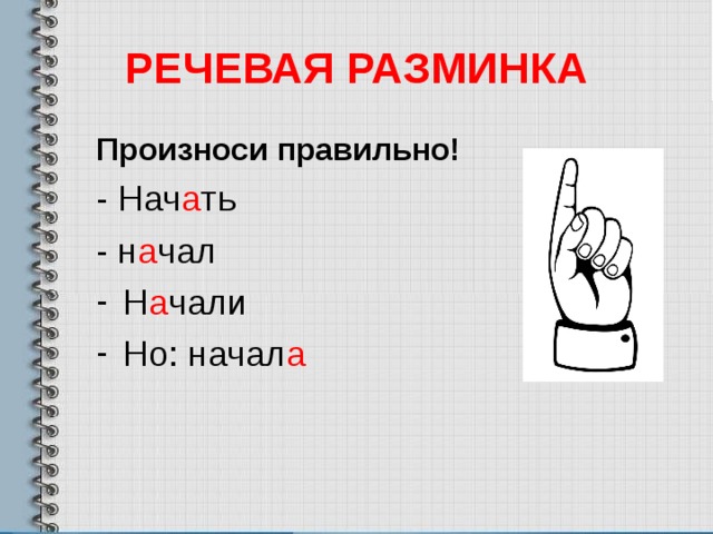 РЕЧЕВАЯ РАЗМИНКА Произноси правильно! - Нач а ть - н а чал Н а чали Но: начал а 