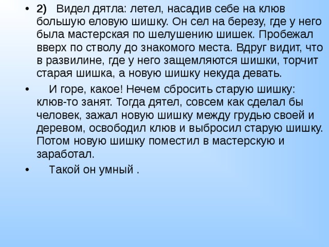 Вдруг видит. Видел дятла летел насадив себе на клюв большую еловую шишку. Однажды я видел дятла он летел насадив себе на клюв. Видел дятла летел насадив. Дятел сел на березу там у него мастерская.