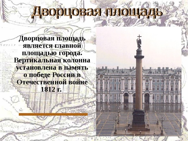  Дворцовая площадь является главной площадью города. Вертикальная колонна установлена в память о победе России в Отечественной войне 1812 г. 