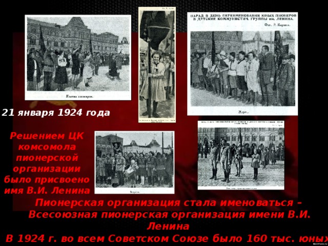 21 января 1924 года Решением ЦК комсомола пионерской организации было присвоено имя В.И. Ленина Пионерская организация стала именоваться –  Всесоюзная пионерская организация имени В.И. Ленина В 1924 г. во всем Советском Союзе было 160 тыс. юных ленинцев. 