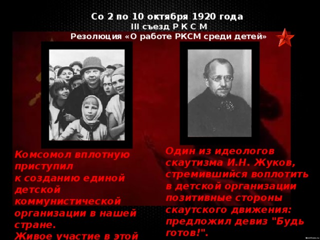 Со 2 по 10 октября 1920 года III съезд Р К С М  Резолюция «О работе РКСМ среди детей»  Один из идеологов скаутизма И.Н. Жуков, стремившийся воплотить в детской организации позитивные стороны скаутского движения: предложил девиз 